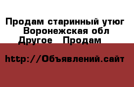 Продам старинный утюг - Воронежская обл. Другое » Продам   